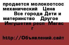 продается молокоотсос механический › Цена ­ 1 500 - Все города Дети и материнство » Другое   . Ингушетия респ.,Магас г.